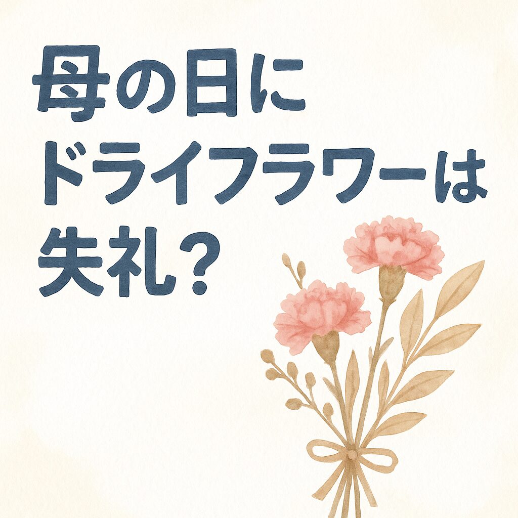 母の日にドライフラワーは失礼？贈っても大丈夫な理由と選び方のコツは